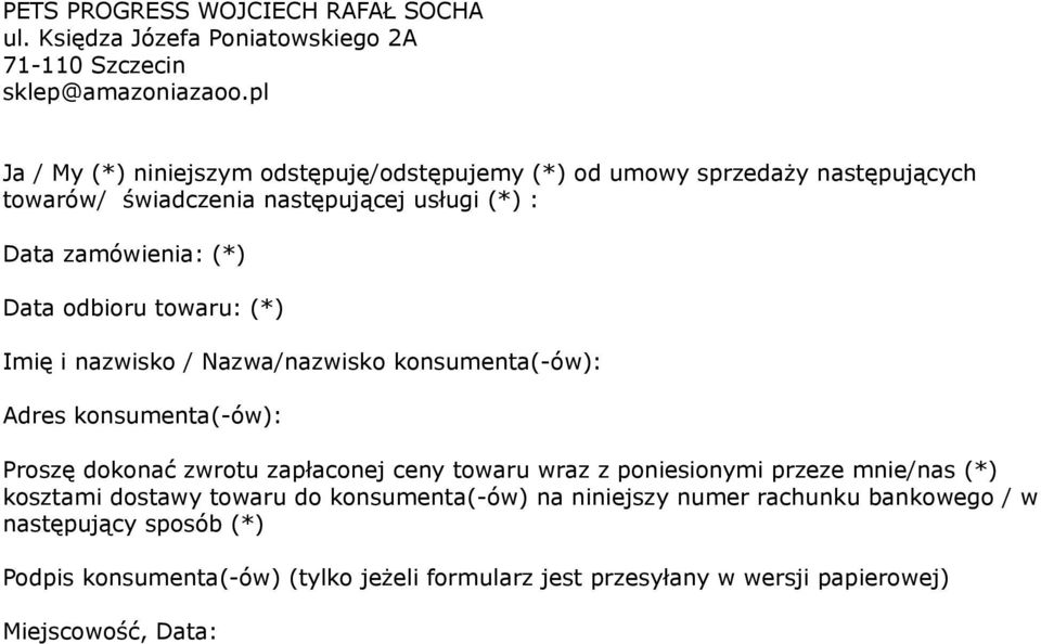 odbioru towaru: (*) Imię i nazwisko / Nazwa/nazwisko konsumenta(-ów): Adres konsumenta(-ów): Proszę dokonać zwrotu zapłaconej ceny towaru wraz z poniesionymi