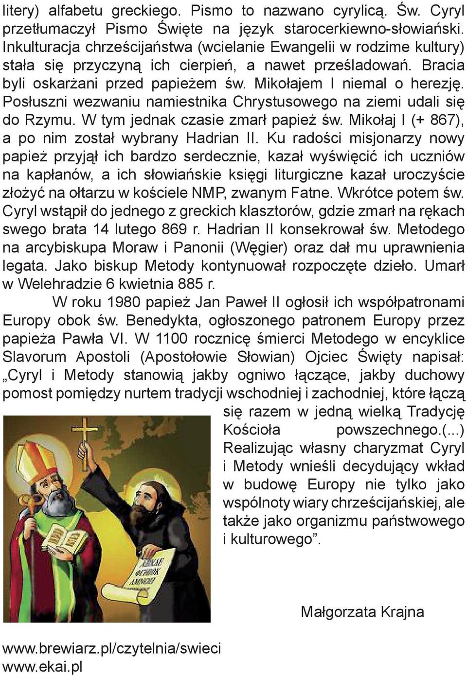 Posłuszni wezwaniu namiestnika Chrystusowego na ziemi udali się do Rzymu. W tym jednak czasie zmarł papież św. Mikołaj I (+ 867), a po nim został wybrany Hadrian II.