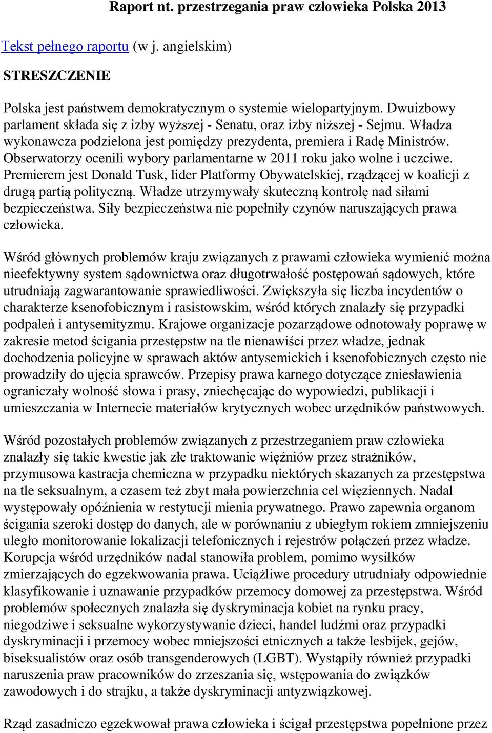 Obserwatorzy ocenili wybory parlamentarne w 2011 roku jako wolne i uczciwe. Premierem jest Donald Tusk, lider Platformy Obywatelskiej, rządzącej w koalicji z drugą partią polityczną.