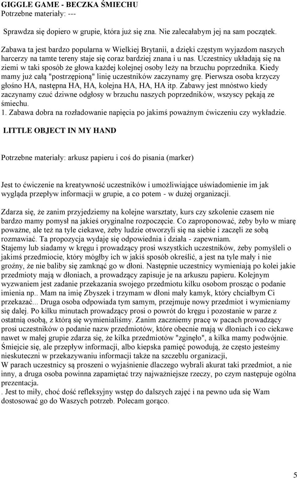 Uczestnicy układają się na ziemi w taki sposób że głowa każdej kolejnej osoby leży na brzuchu poprzednika. Kiedy mamy już całą "postrzępioną" linię uczestników zaczynamy grę.