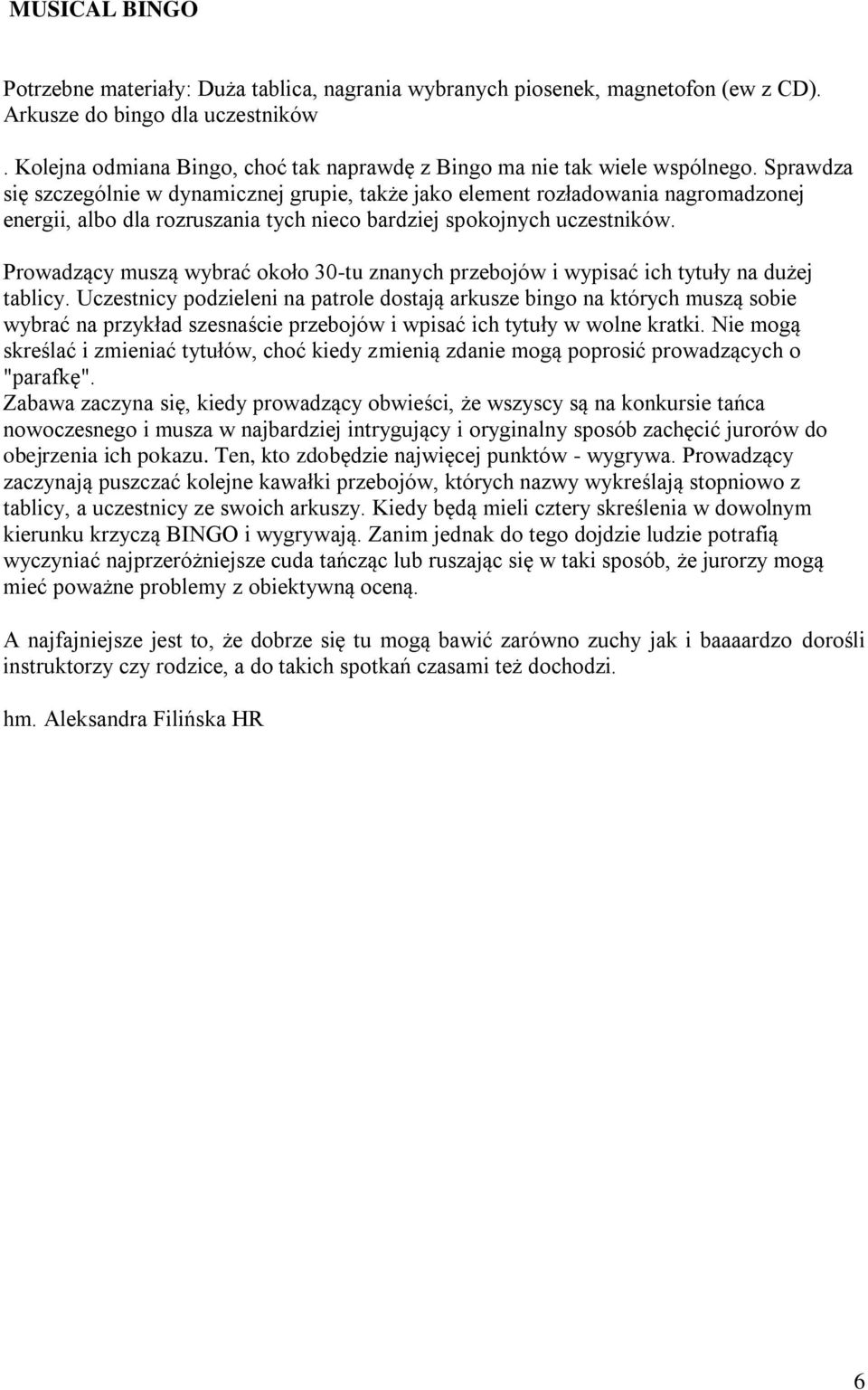 Sprawdza się szczególnie w dynamicznej grupie, także jako element rozładowania nagromadzonej energii, albo dla rozruszania tych nieco bardziej spokojnych uczestników.