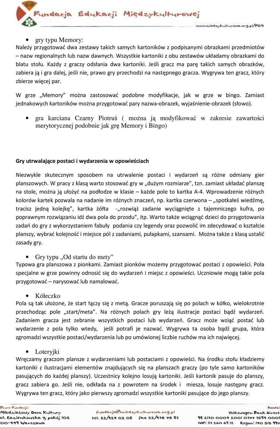 Jeśli gracz ma parę takich samych obrazków, zabiera ją i gra dalej, jeśli nie, prawo gry przechodzi na następnego gracza. Wygrywa ten gracz, który zbierze więcej par.