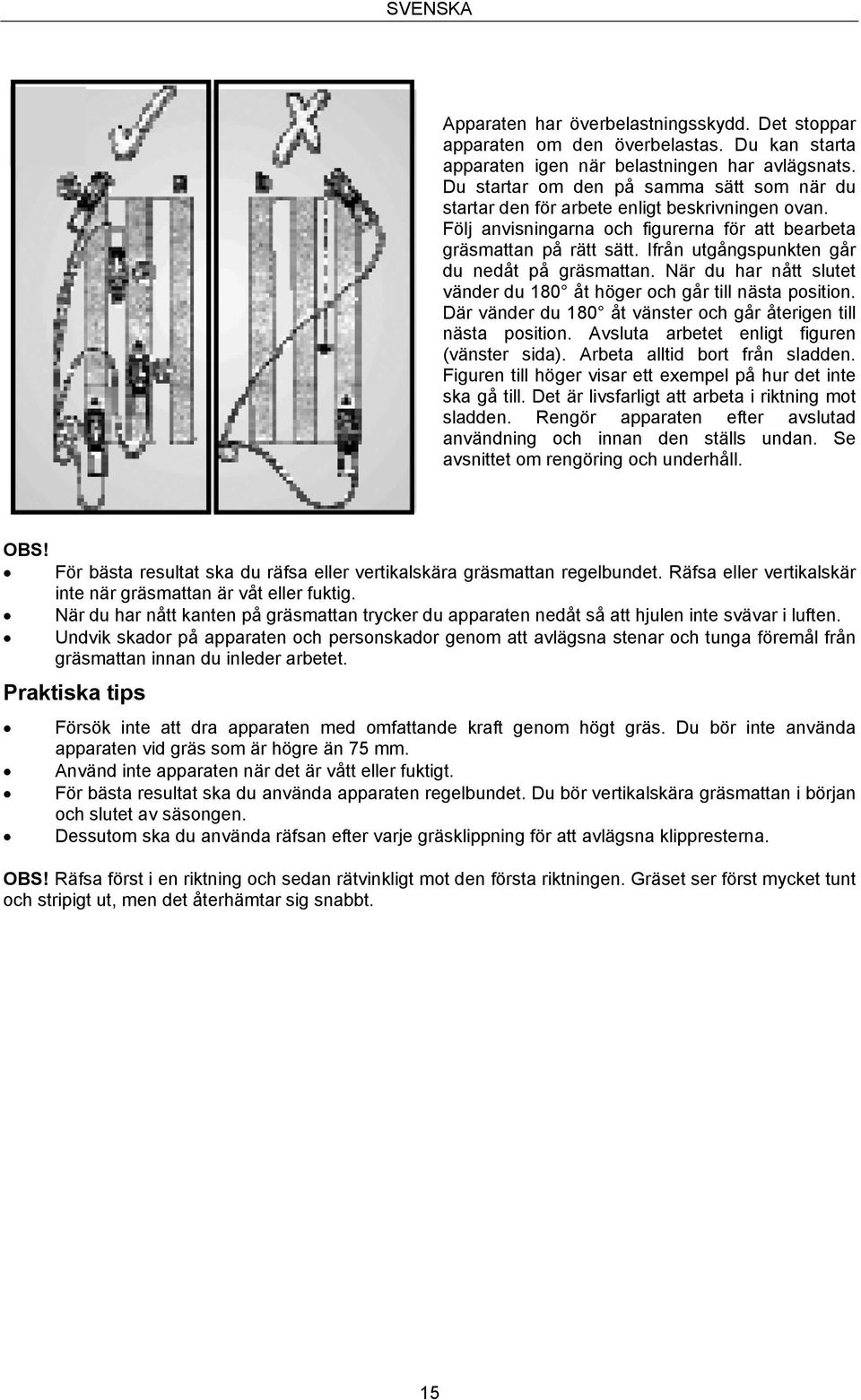 Ifrån utgångspunkten går du nedåt på gräsmattan. När du har nått slutet vänder du 180 åt höger och går till nästa position. Där vänder du 180 åt vänster och går återigen till nästa position.