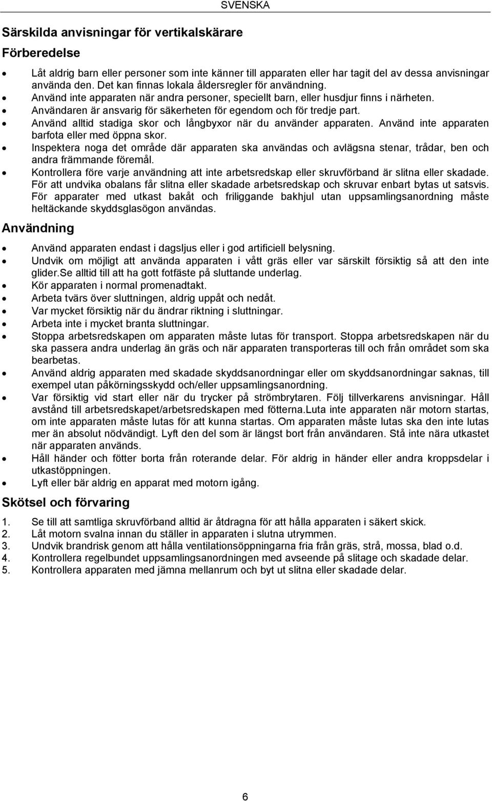 Användaren är ansvarig för säkerheten för egendom och för tredje part. Använd alltid stadiga skor och långbyxor när du använder apparaten. Använd inte apparaten barfota eller med öppna skor.