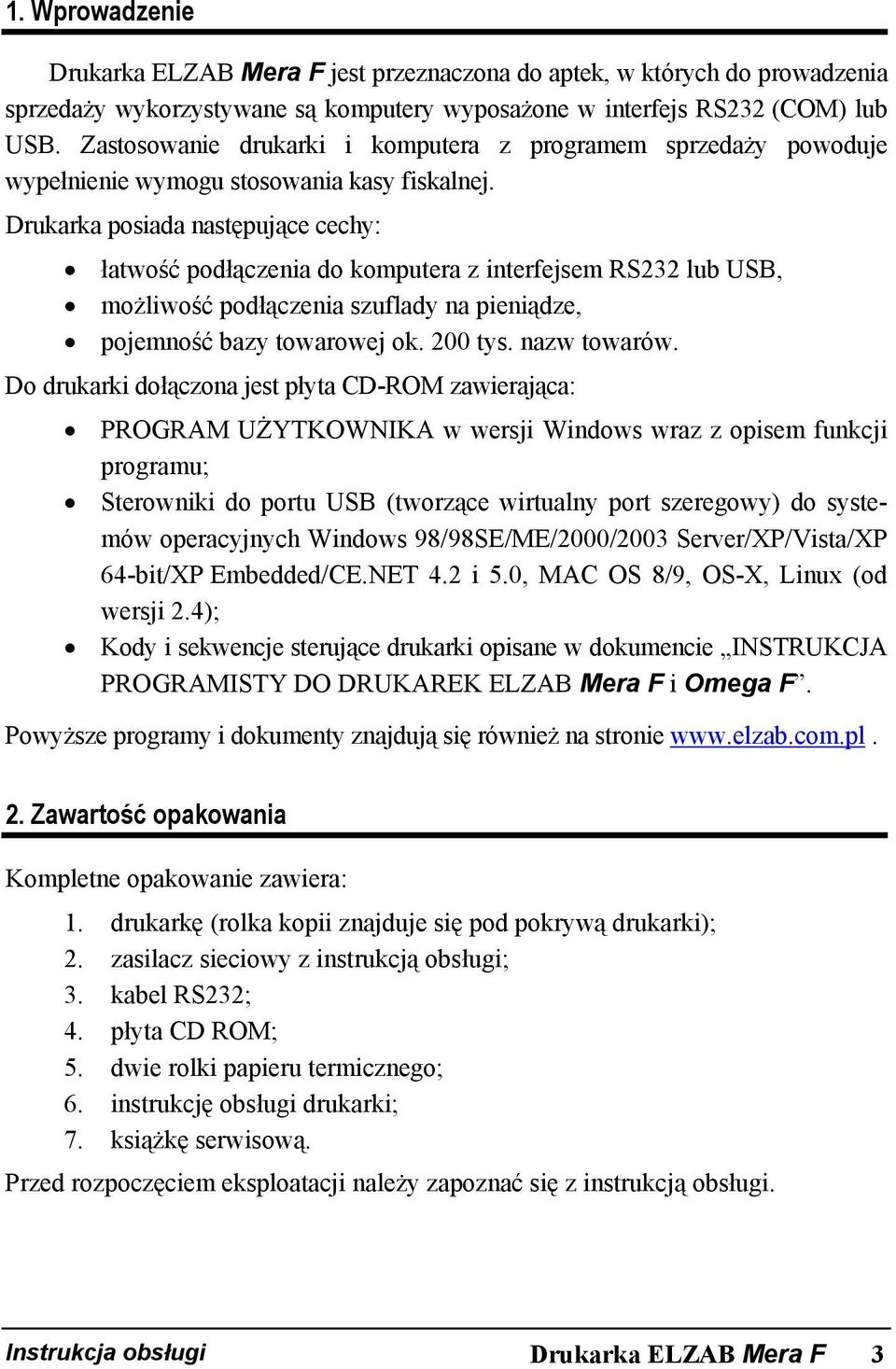 Drukarka posiada następujące cechy: łatwość podłączenia do komputera z interfejsem RS232 lub USB, możliwość podłączenia szuflady na pieniądze, pojemność bazy towarowej ok. 200 tys. nazw towarów.