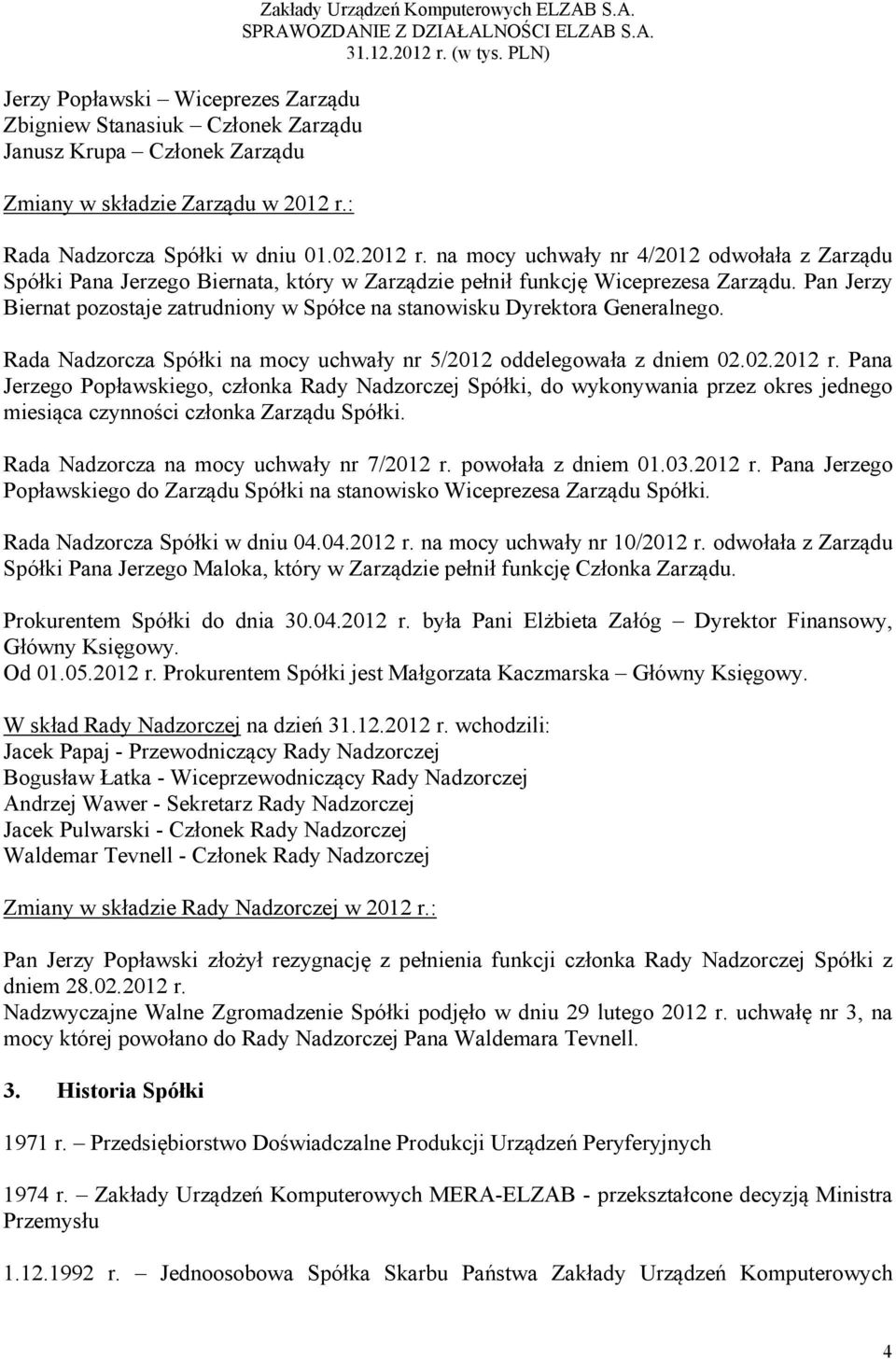 Pan Jerzy Biernat pozostaje zatrudniony w Spółce na stanowisku Dyrektora Generalnego. Rada Nadzorcza Spółki na mocy uchwały nr 5/2012 oddelegowała z dniem 02.02.2012 r.