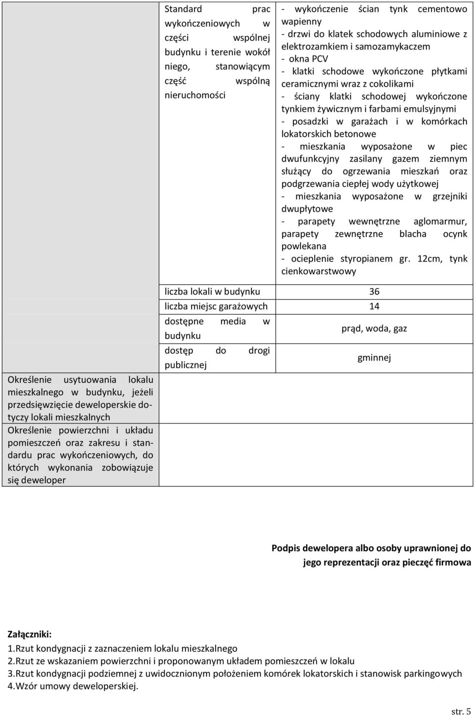 emulsyjnymi - posadzki w garażach i w komórkach lokatorskich betonowe - mieszkania wyposażone w piec dwufunkcyjny zasilany gazem ziemnym służący do ogrzewania mieszkań oraz podgrzewania ciepłej wody