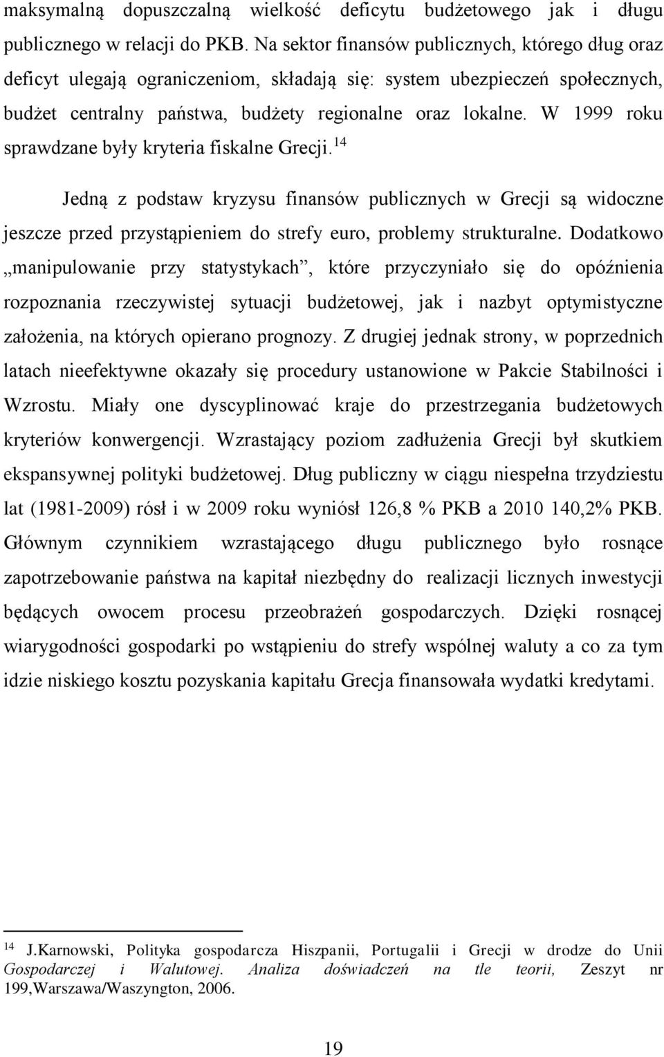 W 1999 roku sprawdzane były kryteria fiskalne Grecji. 14 Jedną z podstaw kryzysu finansów publicznych w Grecji są widoczne jeszcze przed przystąpieniem do strefy euro, problemy strukturalne.