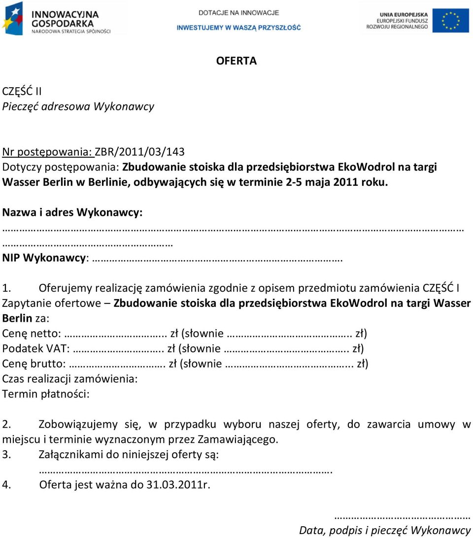 Oferujemy realizację zamówienia zgodnie z opisem przedmiotu zamówienia CZĘŚĆ I Zapytanie ofertowe Zbudowanie stoiska dla przedsiębiorstwa EkoWodrol na targi Wasser Berlin za: Cenę netto:... zł (słownie.