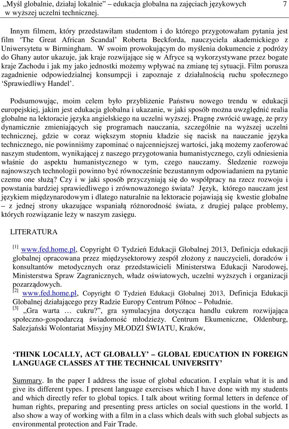 W swoim prowokującym do myślenia dokumencie z podróży do Ghany autor ukazuje, jak kraje rozwijające się w Afryce są wykorzystywane przez bogate kraje Zachodu i jak my jako jednostki możemy wpływać na