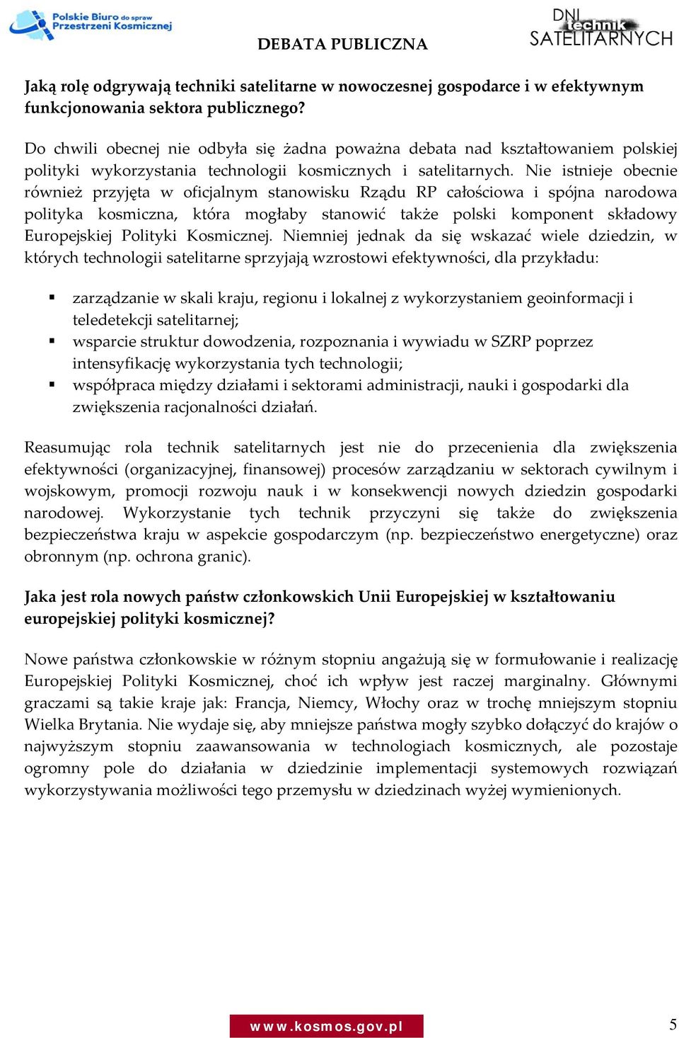 Nie istnieje obecnie również przyjęta w oficjalnym stanowisku Rządu RP całościowa i spójna narodowa polityka kosmiczna, która mogłaby stanowić także polski komponent składowy Europejskiej Polityki