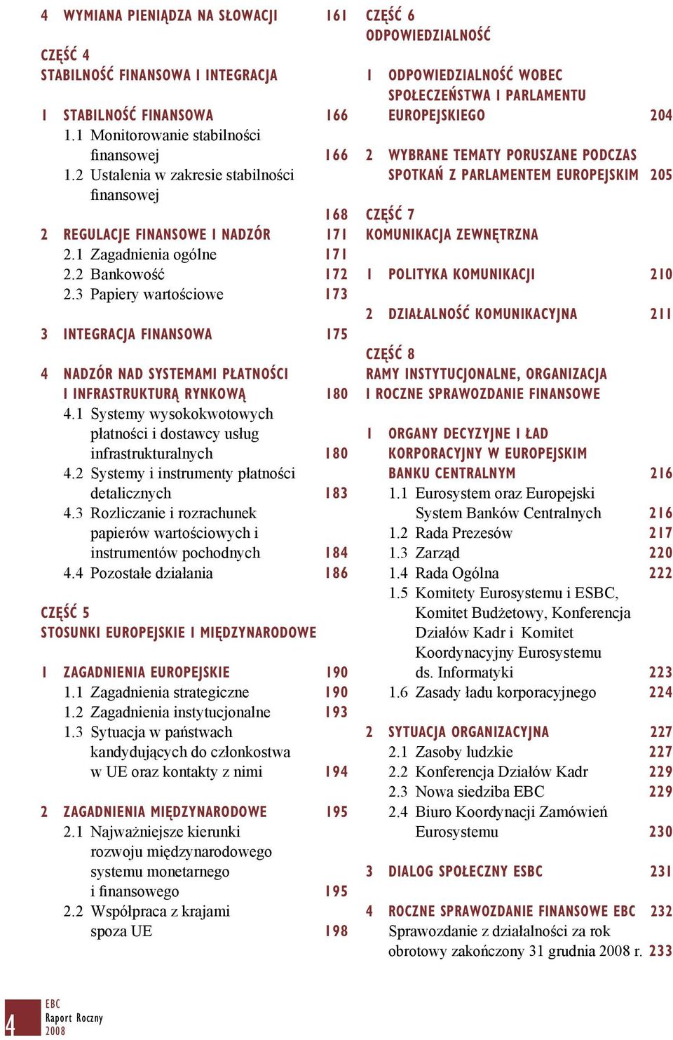 3 Papiery wartościowe 173 3 INTEGRACJA FINANSOWA 175 4 nadzór nad systemami płatności i INFRASTRUKTURĄ RYNKOWĄ 180 4.1 Systemy wysokokwotowych płatności i dostawcy usług infrastrukturalnych 180 4.