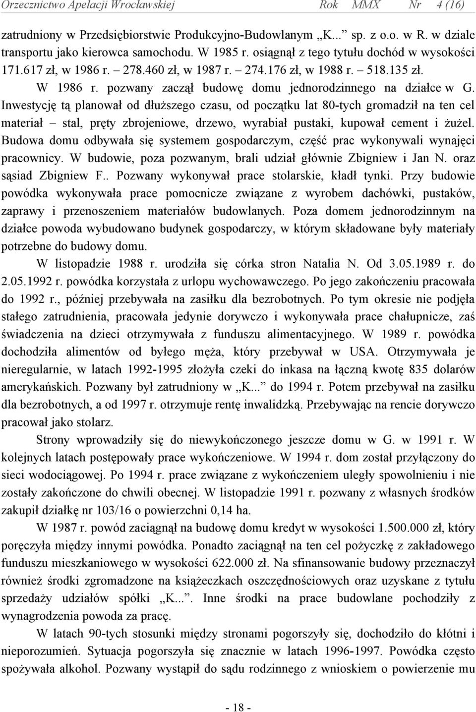 Inwestycję tą planował od dłuższego czasu, od początku lat 80-tych gromadził na ten cel materiał stal, pręty zbrojeniowe, drzewo, wyrabiał pustaki, kupował cement i żużel.