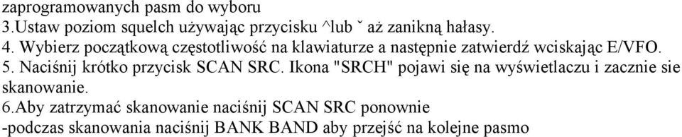 Naciśnij krótko przycisk SCAN SRC. Ikona "SRCH" pojawi się na wyświetlaczu i zacznie sie skanowanie. 6.