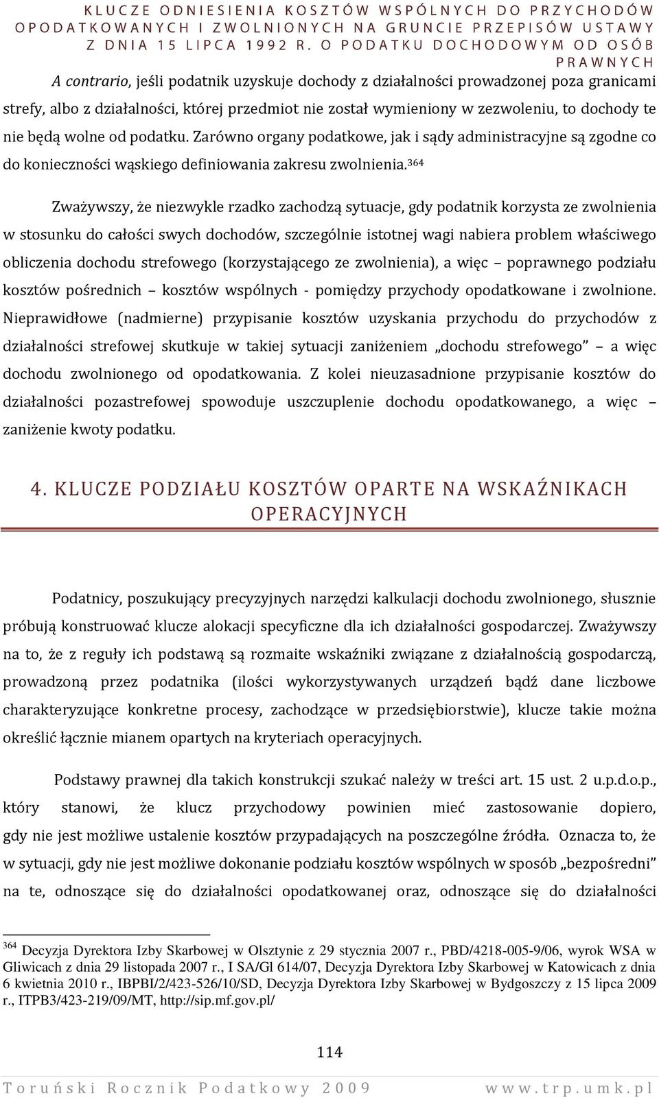 364 Zważywszy, że niezwykle rzadko zachodzą sytuacje, gdy podatnik korzysta ze zwolnienia w stosunku do całości swych dochodów, szczególnie istotnej wagi nabiera problem właściwego obliczenia dochodu