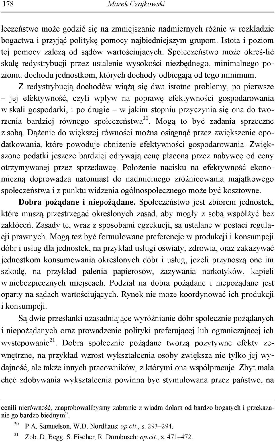 Społeczeństwo może okreś-lić skalę redystrybucji przez ustalenie wysokości niezbędnego, minimalnego poziomu dochodu jednostkom, których dochody odbiegają od tego minimum.