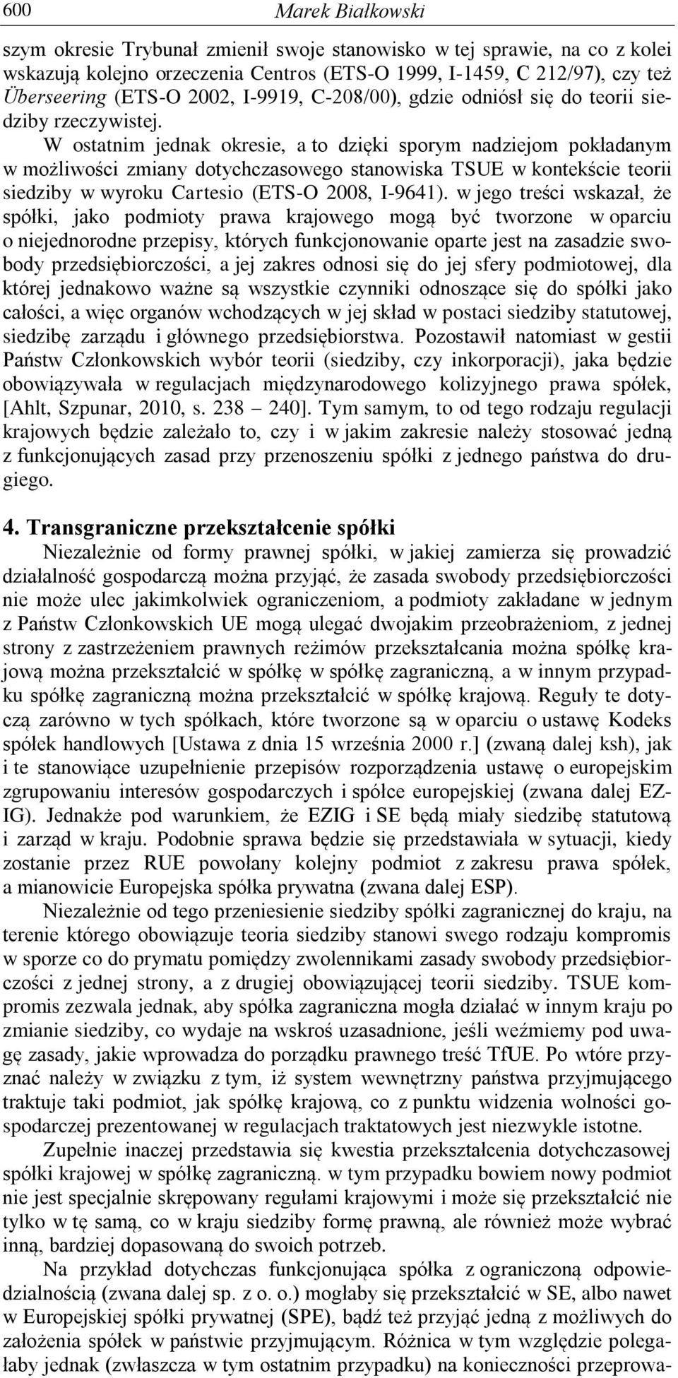 W ostatnim jednak okresie, a to dzięki sporym nadziejom pokładanym w możliwości zmiany dotychczasowego stanowiska TSUE w kontekście teorii siedziby w wyroku Cartesio (ETS-O 2008, I-9641).