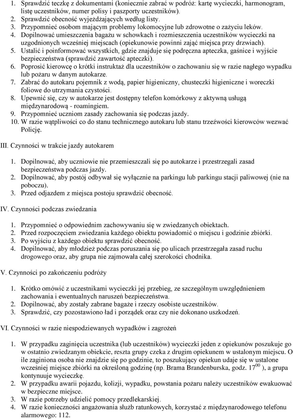 Dopilnować umieszczenia bagażu w schowkach i rozmieszczenia uczestników wycieczki na uzgodnionych wcześniej miejscach (opiekunowie powinni zająć miejsca przy drzwiach). 5.