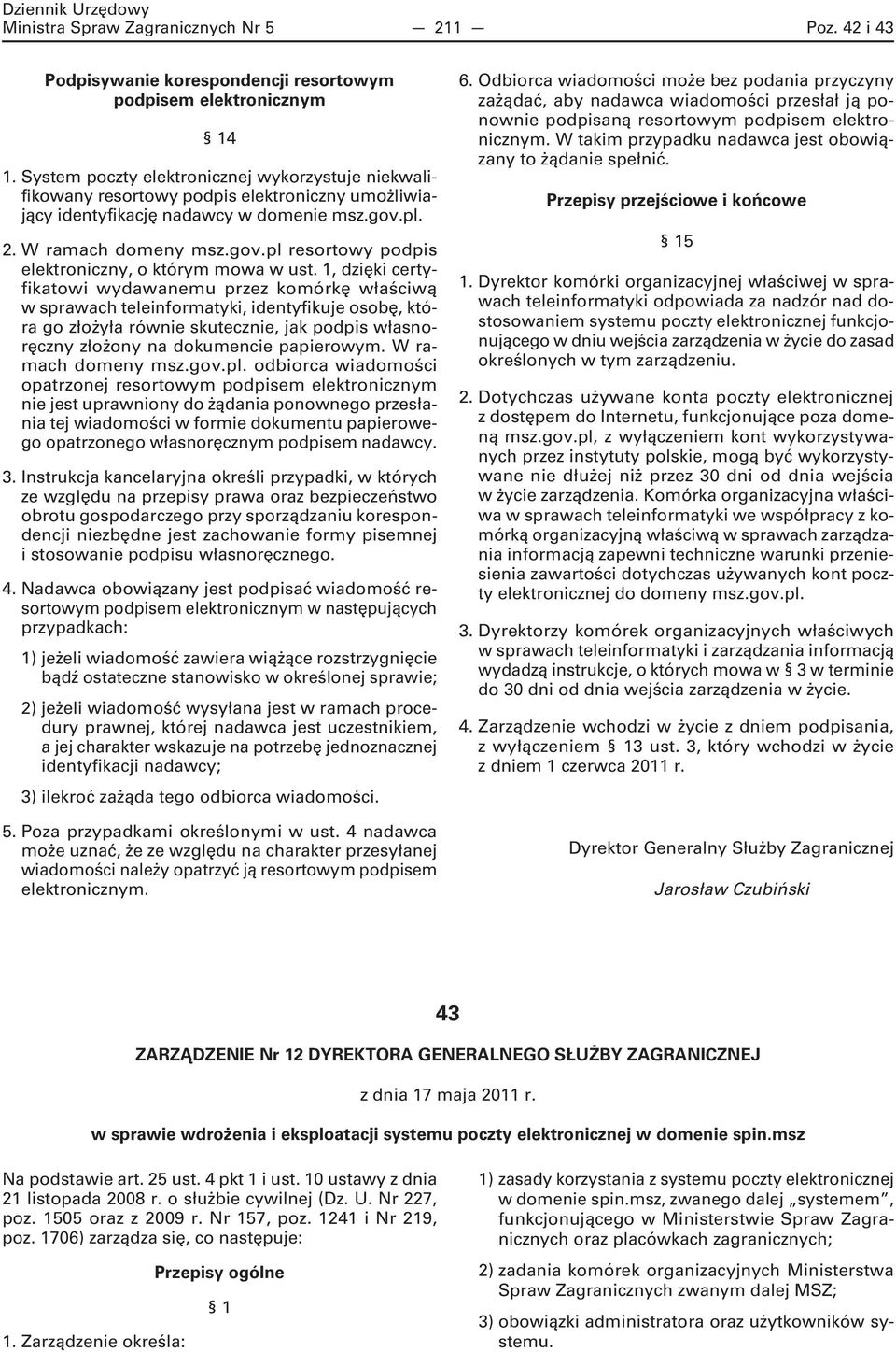 1, dzięki certyfikatowi wydawanemu przez komórkę właściwą w sprawach teleinformatyki, identyfikuje osobę, która go złożyła równie skutecznie, jak podpis własnoręczny złożony na dokumencie papierowym.