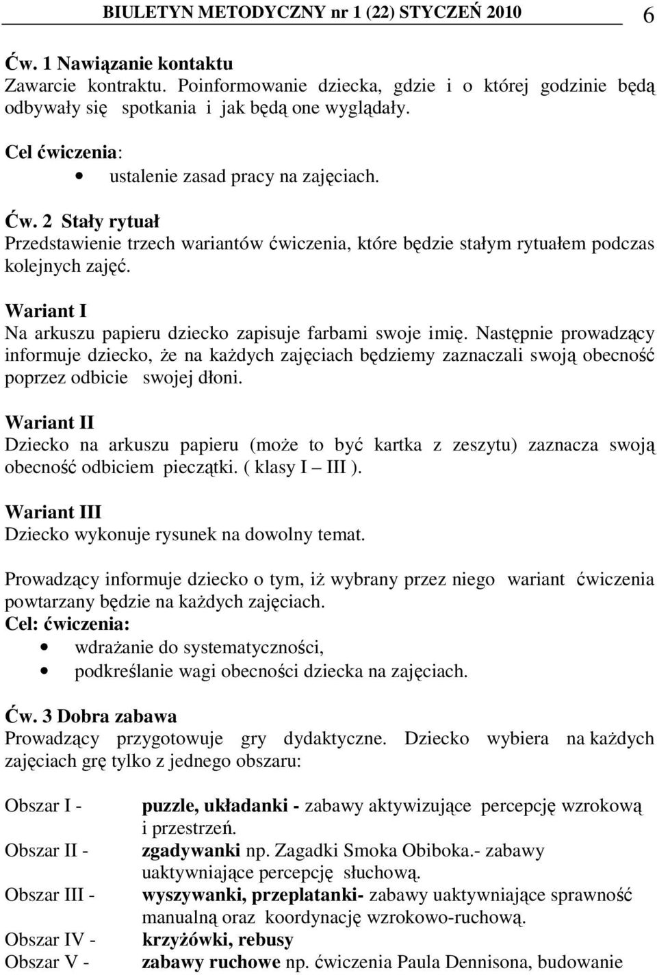 Wariant I Na arkuszu papieru dziecko zapisuje farbami swoje imię. Następnie prowadzący informuje dziecko, Ŝe na kaŝdych zajęciach będziemy zaznaczali swoją obecność poprzez odbicie swojej dłoni.