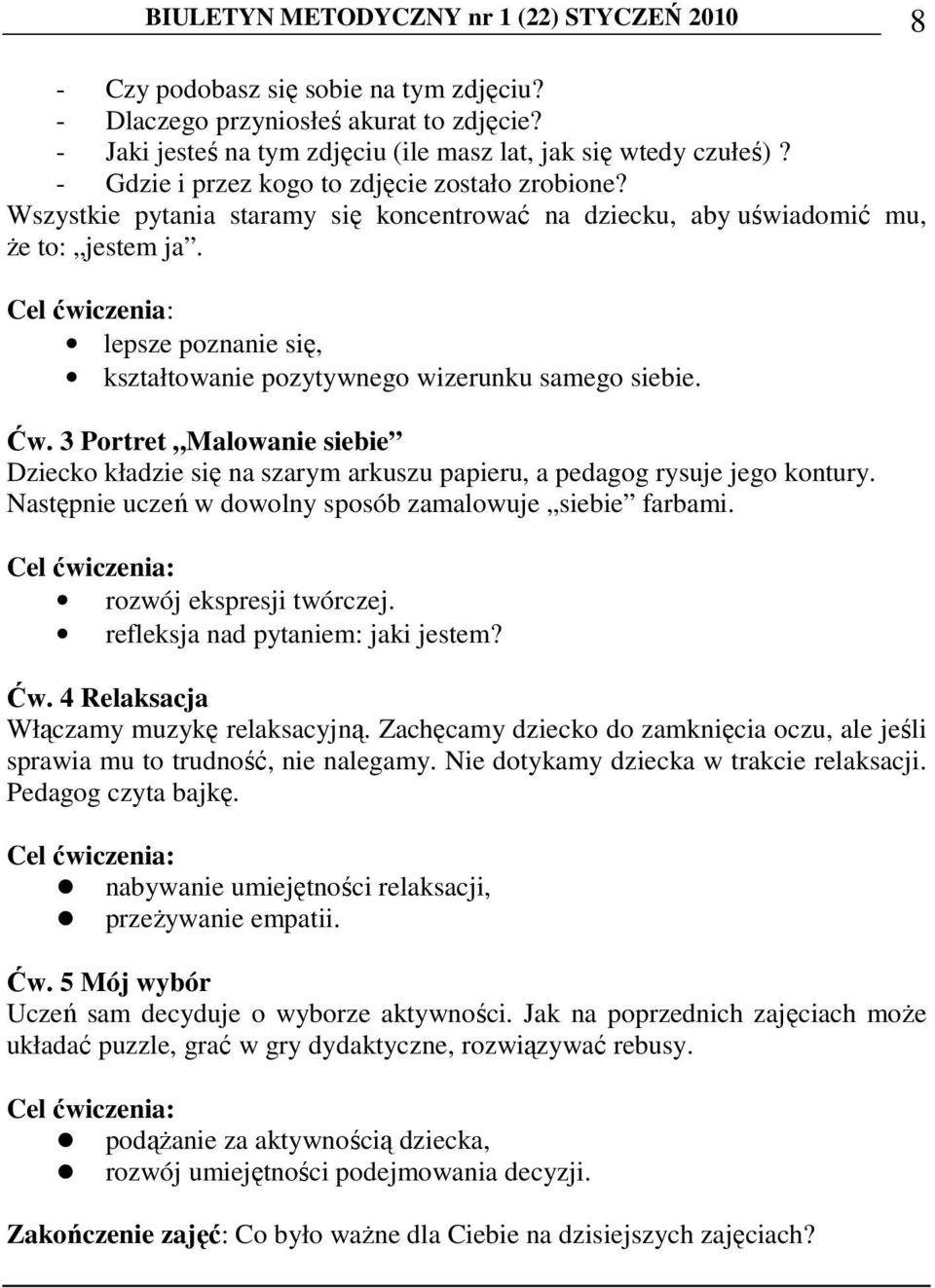 Cel ćwiczenia: lepsze poznanie się, kształtowanie pozytywnego wizerunku samego siebie. Ćw. 3 Portret Malowanie siebie Dziecko kładzie się na szarym arkuszu papieru, a pedagog rysuje jego kontury.