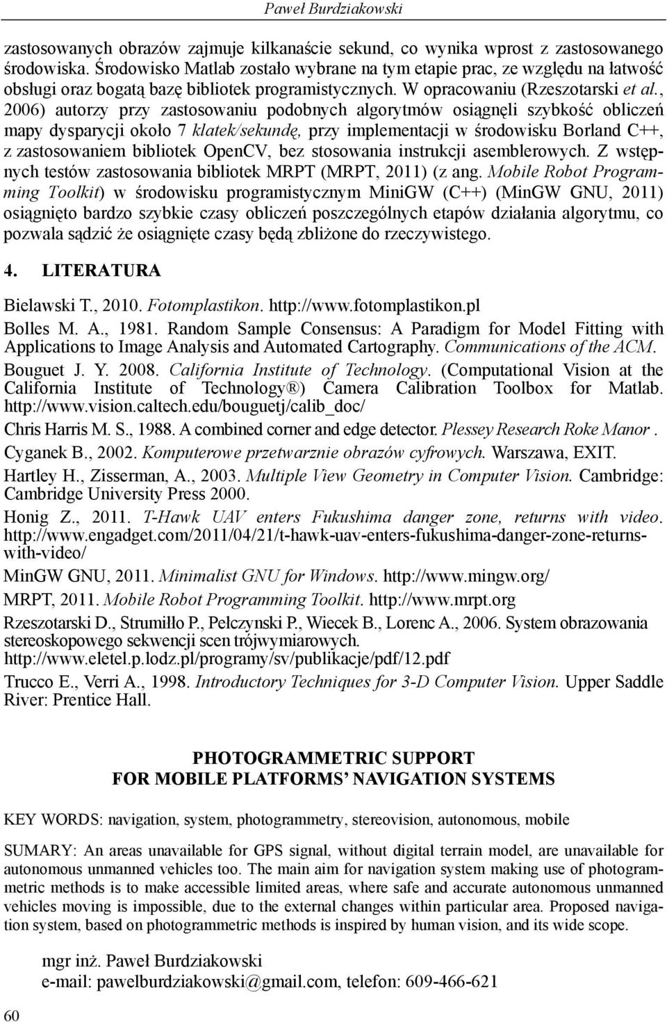 , 2006) autorzy przy zastosowaniu podobnych algorytmów osiągnęli szybkość obliczeń mapy dysparycji około 7 klatek/sekundę, przy implementacji w środowisku Borland C++, z zastosowaniem bibliotek