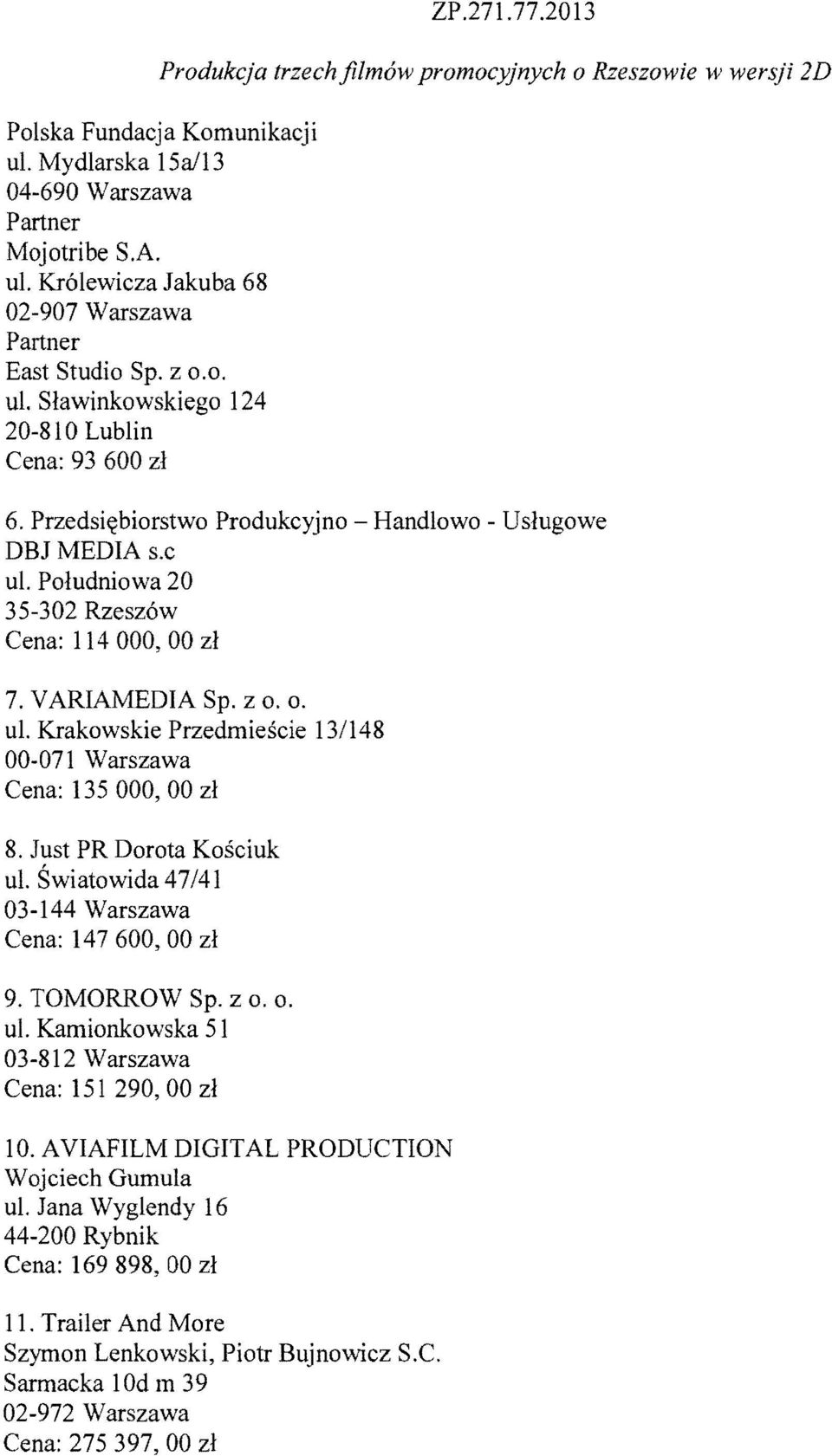 VARIAMEDIA Sp. z o. o. ul. Krakowskie Przedmiescie 131148 00-071 Warszawa Cena: 135000,00 zl 8. Just PR Dorota Kosciuk ul. Swiatowida 47/41 03-144 Warszawa Cena: 147600,00 zl 9. TOMORROW Sp. z o. o. ul. Kamionkowska 51 03-812 Warszawa Cena: 151 290, 00 zl 10.
