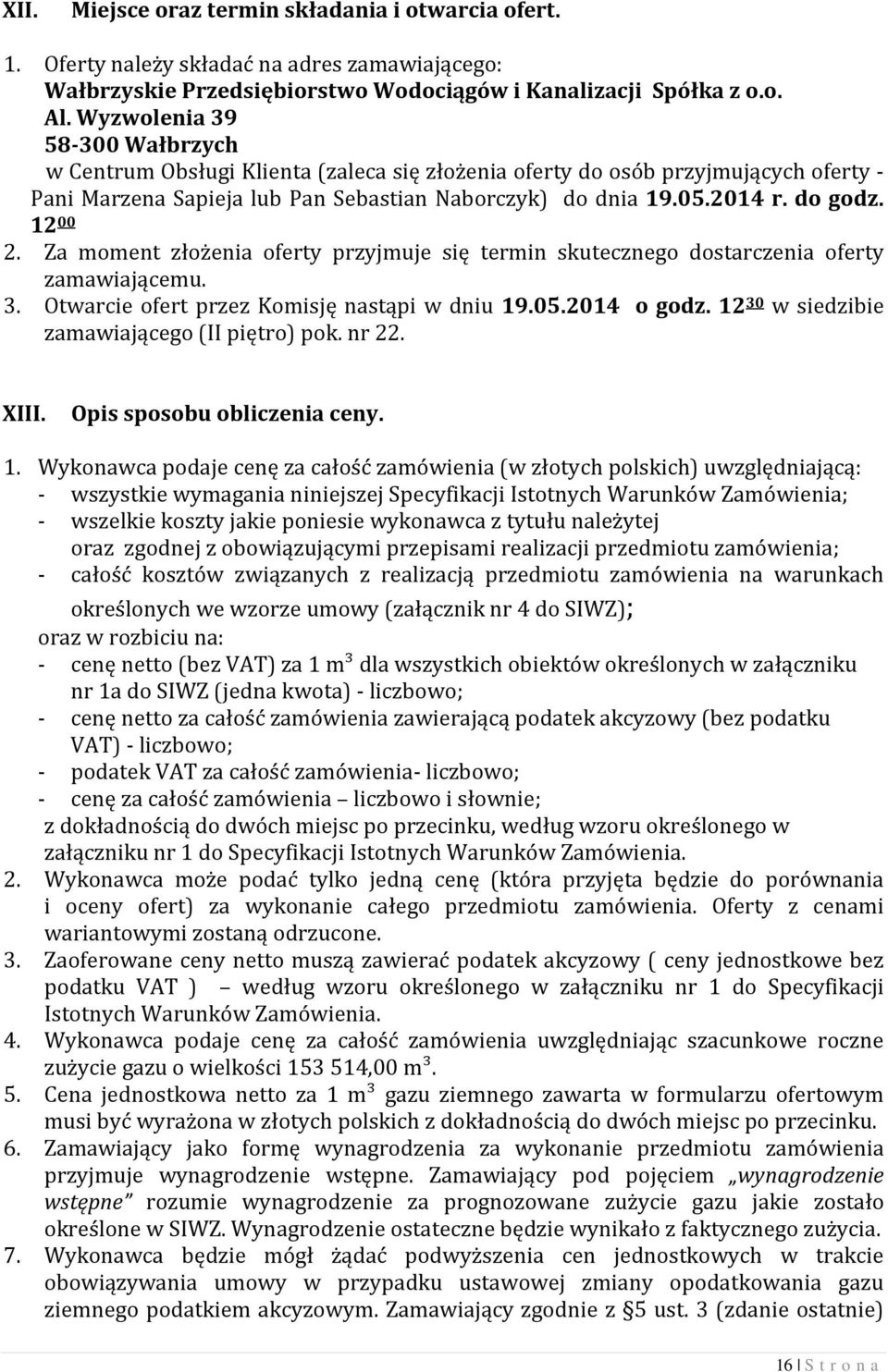 12 00 2. Za moment złożenia oferty przyjmuje się termin skutecznego dostarczenia oferty zamawiającemu. 3. Otwarcie ofert przez Komisję nastąpi w dniu 19.05.2014 o godz.