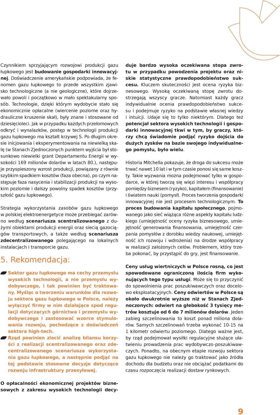 Technologie, dzięki którym wydobycie stało się ekonomicznie opłacalne (wiercenie poziome oraz hydrauliczne kruszenie skał), były znane i stosowane od dziesięcioleci.