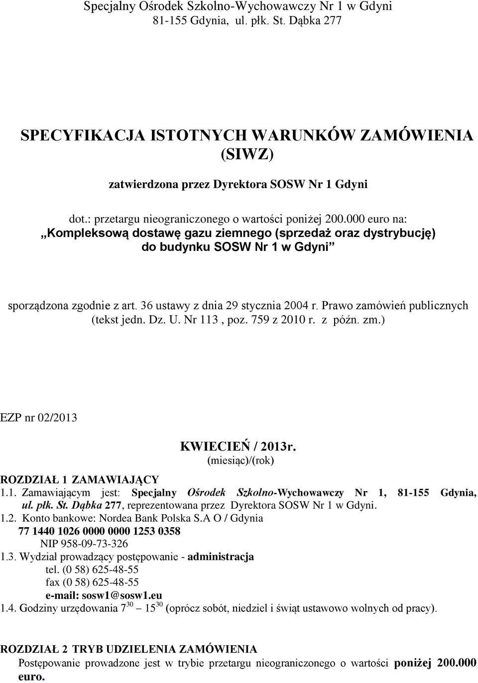 36 ustawy z dnia 29 stycznia 2004 r. Prawo zamówień publicznych (tekst jedn. Dz. U. Nr 113, poz. 759 z 2010 r. z późn. zm.) EZP nr 02/2013 KWIECIEŃ / 2013r. (miesiąc)/(rok) ROZDZIAŁ 1 ZAMAWIAJĄCY 1.1. Zamawiającym jest: Specjalny Ośrodek Szkolno-Wychowawczy Nr 1, 81-155 Gdynia, ul.