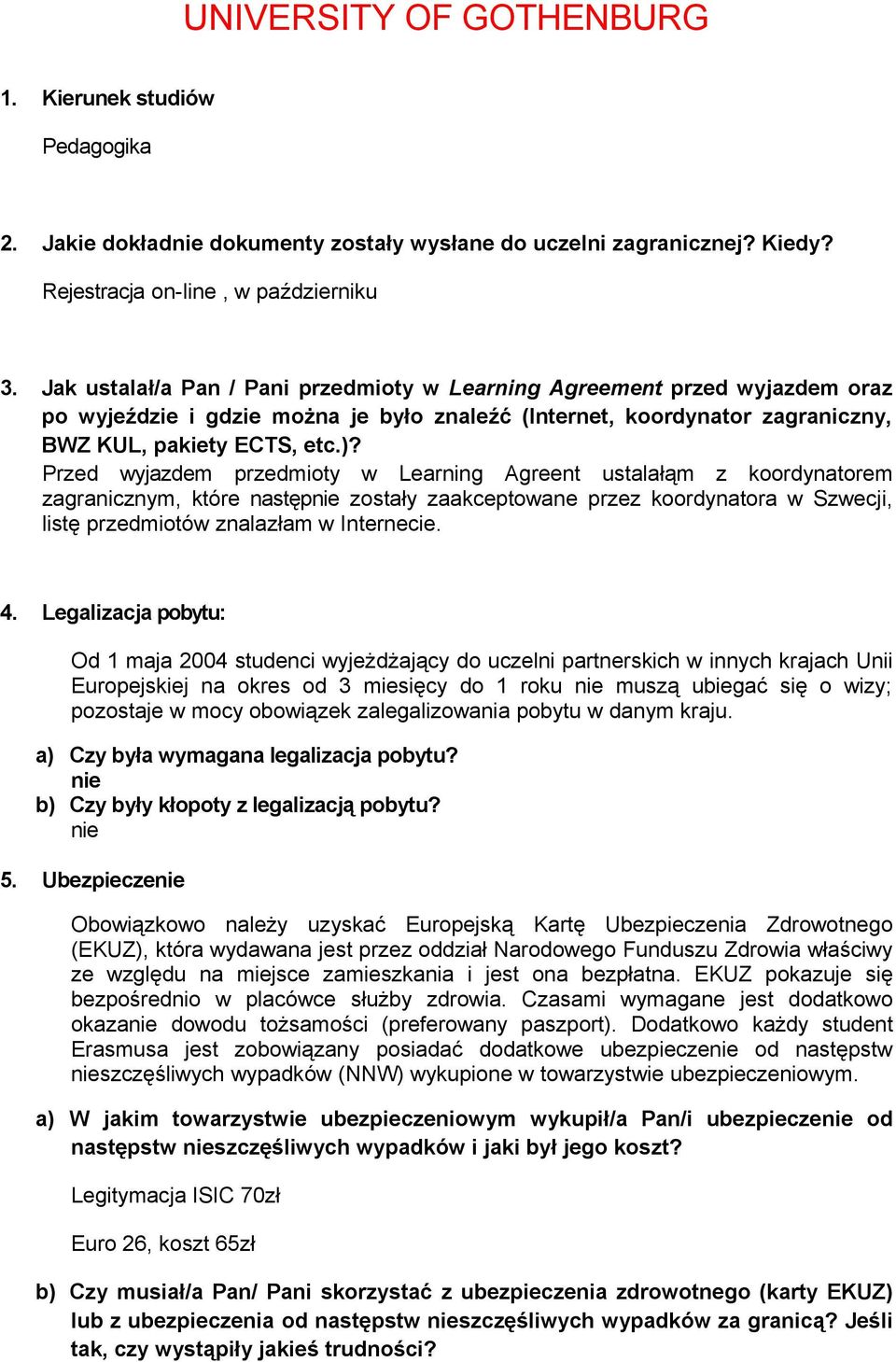 Przed wyjazdem przedmioty w Learning Agreent ustalałąm z koordynatorem zagranicznym, które następnie zostały zaakceptowane przez koordynatora w Szwecji, listę przedmiotów znalazłam w Internecie. 4.