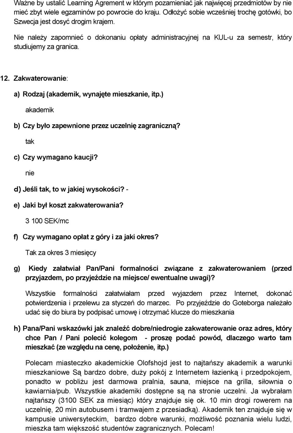 Zakwaterowanie: a) Rodzaj (akademik, wynajęte mieszkanie, itp.) akademik b) Czy było zapewnione przez uczelnię zagraniczną? c) Czy wymagano kaucji? nie d) Jeśli, to w jakiej wysokości?