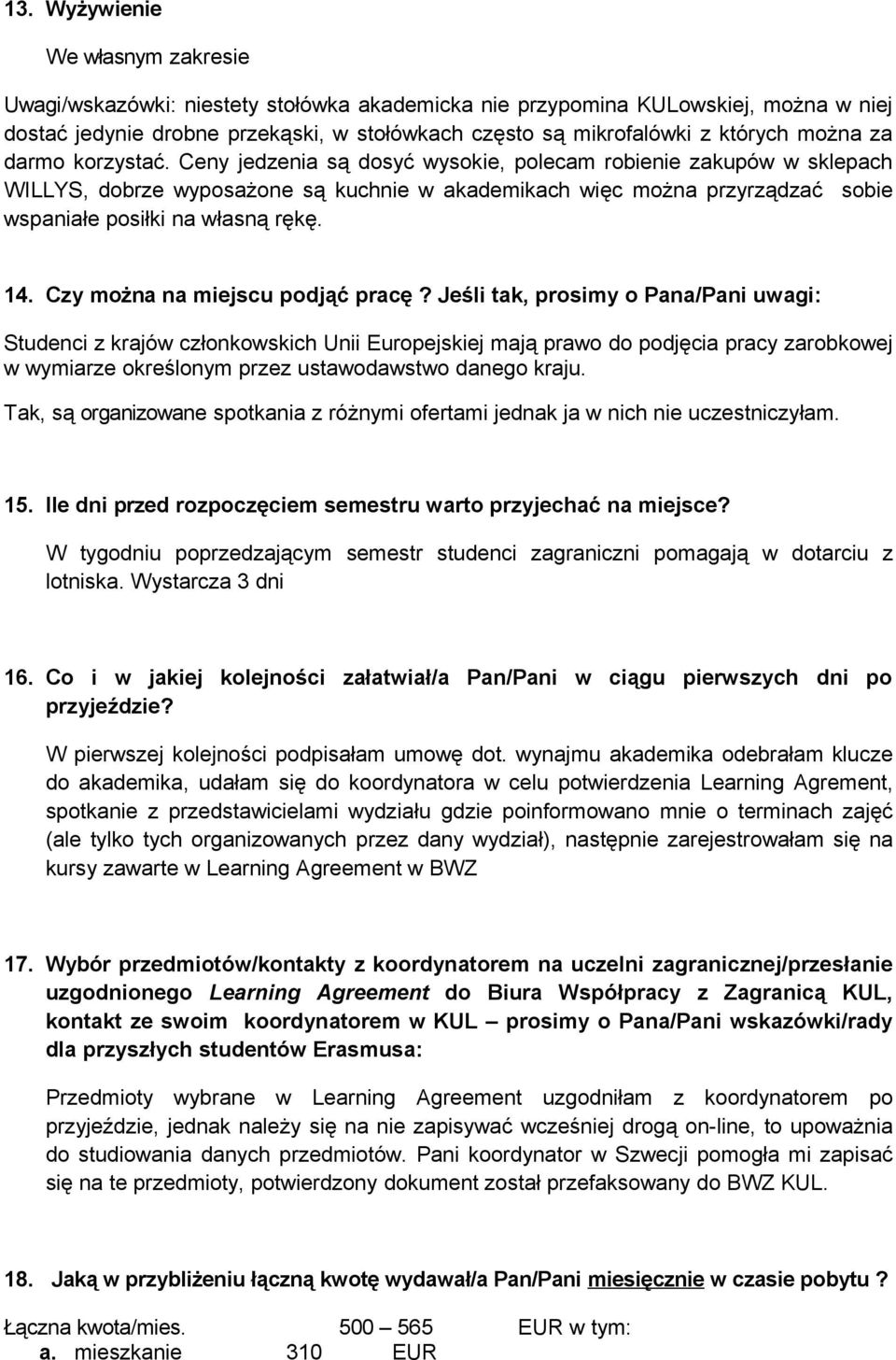 Ceny jedzenia są dosyć wysokie, polecam robienie zakupów w sklepach WILLYS, dobrze wyposażone są kuchnie w akademikach więc można przyrządzać sobie wspaniałe posiłki na własną rękę. 14.