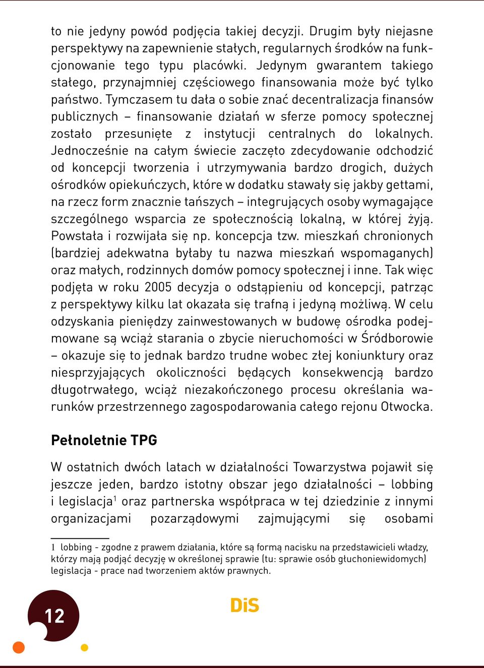 Tymczasem tu dała o sobie znać decentralizacja finansów publicznych finansowanie działań w sferze pomocy społecznej zostało przesunięte z instytucji centralnych do lokalnych.