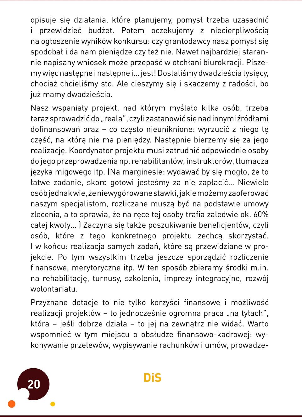 Nawet najbardziej starannie napisany wniosek może przepaść w otchłani biurokracji. Piszemy więc następne i następne i jest! Dostaliśmy dwadzieścia tysięcy, chociaż chcieliśmy sto.