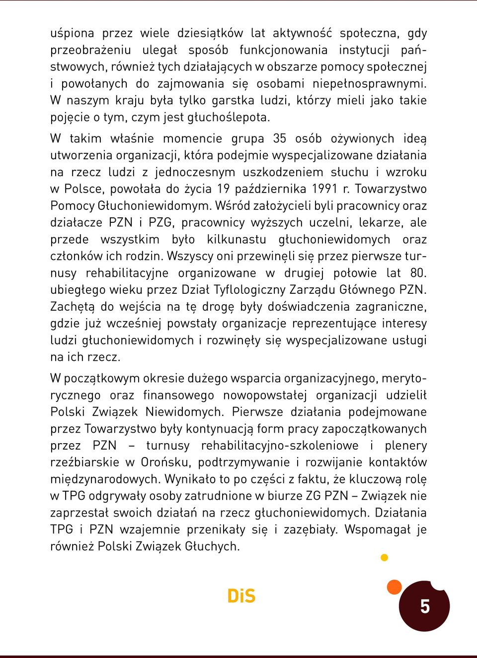 W takim właśnie momencie grupa 35 osób ożywionych ideą utworzenia organizacji, która podejmie wyspecjalizowane działania na rzecz ludzi z jednoczesnym uszkodzeniem słuchu i wzroku w Polsce, powołała