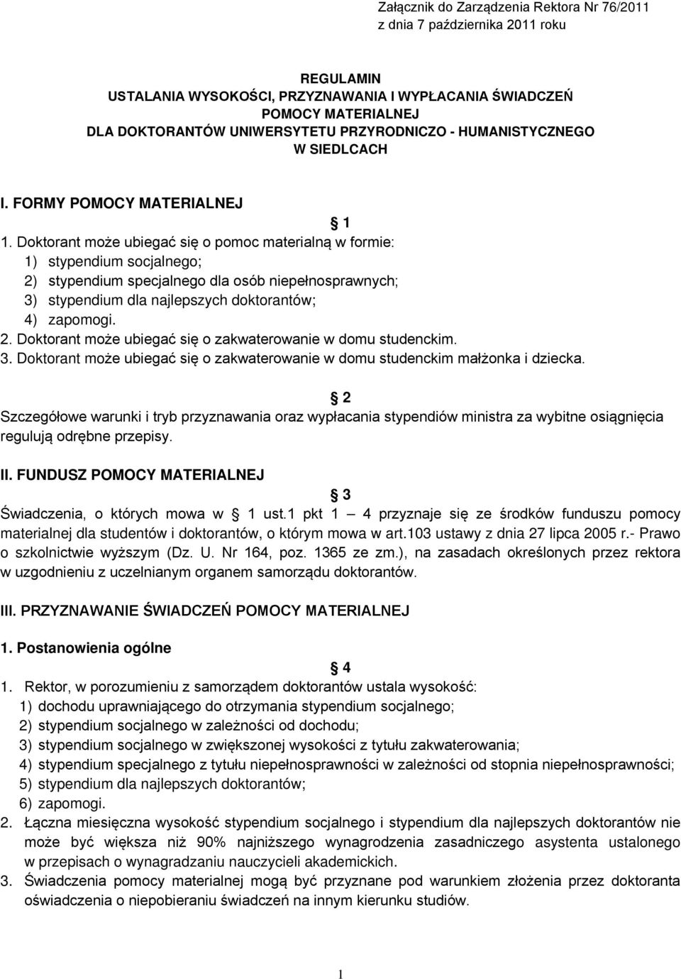 Doktorant może ubiegać się o pomoc materialną w formie: 1) stypendium socjalnego; 2) stypendium specjalnego dla osób niepełnosprawnych; 3) stypendium dla najlepszych doktorantów; 4) zapomogi. 2. Doktorant może ubiegać się o zakwaterowanie w domu studenckim.