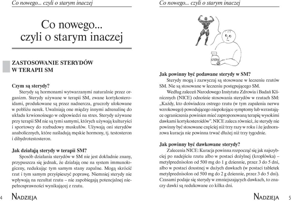 Uwalniają one między innymi adrenalinę do układu krwionośnego w odpowiedzi na stres. Sterydy używane przy terapii SM nie są tymi samymi, których używają kulturyści i sportowcy do rozbudowy muskułów.