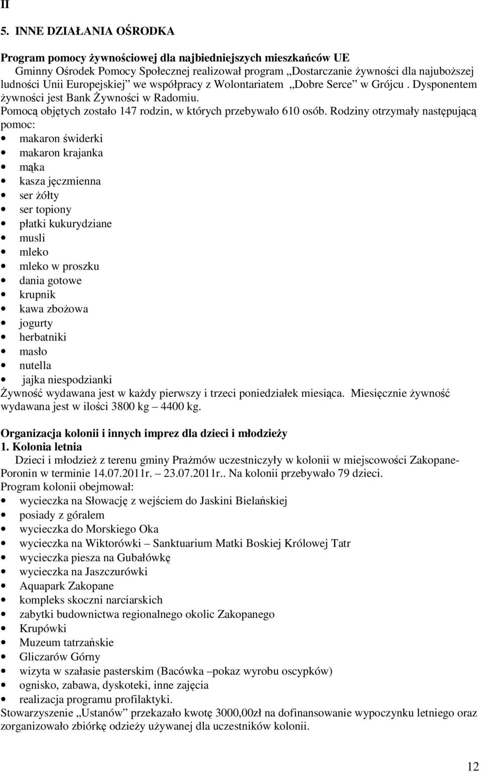 Rodziny otrzymały następującą pomoc: makaron świderki makaron krajanka mąka kasza jęczmienna ser żółty ser topiony płatki kukurydziane musli mleko mleko w proszku dania gotowe krupnik kawa zbożowa