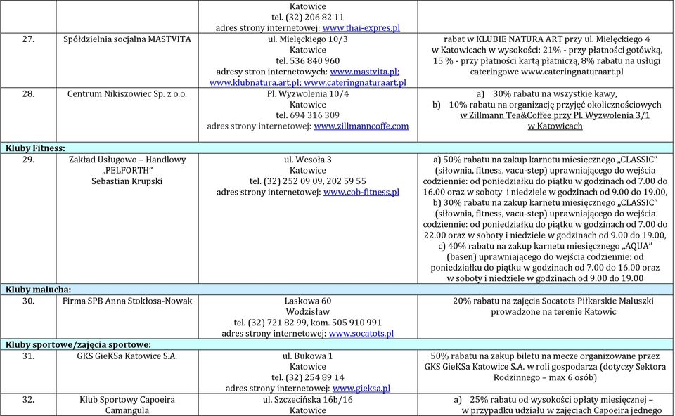 (32) 252 09 09, 202 59 55 www.cob-fitness.pl Kluby malucha: 30. Firma SPB Anna Stokłosa-Nowak Laskowa 60 Wodzisław tel. (32) 721 82 99, kom. 505 910 991 www.socatots.