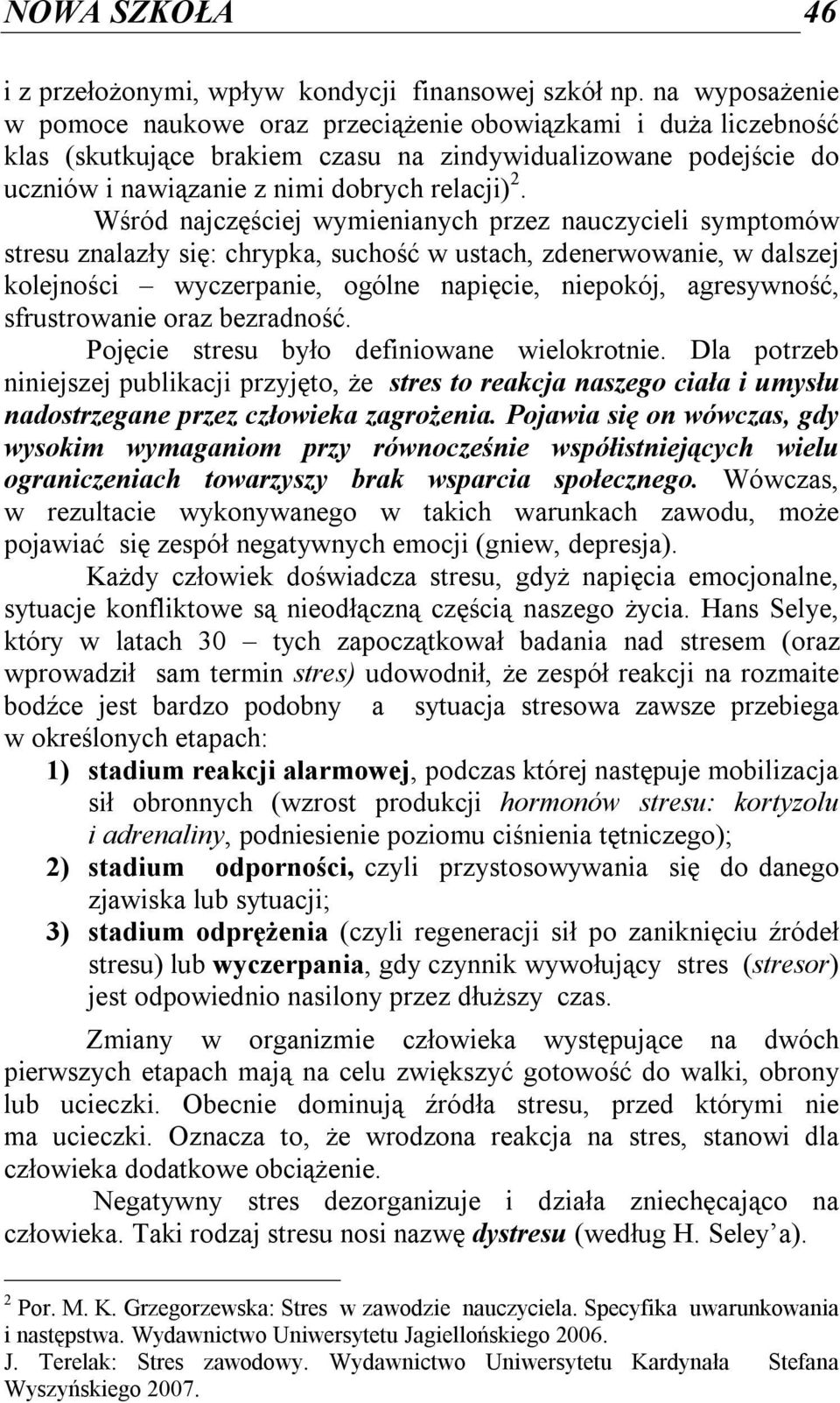 Wśród najczęściej wymienianych przez nauczycieli symptomów stresu znalazły się: chrypka, suchość w ustach, zdenerwowanie, w dalszej kolejności wyczerpanie, ogólne napięcie, niepokój, agresywność,