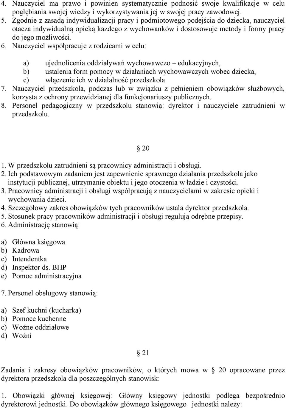 Nauczyciel współpracuje z rodzicami w celu: a) ujednolicenia oddziaływań wychowawczo edukacyjnych, b) ustalenia form pomocy w działaniach wychowawczych wobec dziecka, c) włączenie ich w działalność