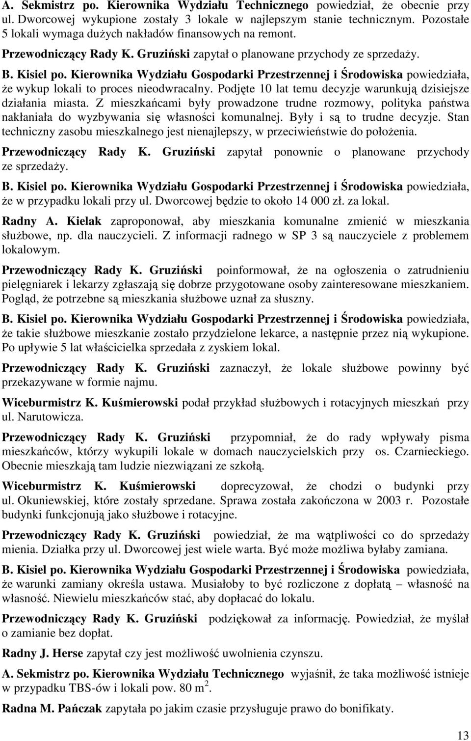 Kierownika Wydziału Gospodarki Przestrzennej i Środowiska powiedziała, Ŝe wykup lokali to proces nieodwracalny. Podjęte 10 lat temu decyzje warunkują dzisiejsze działania miasta.