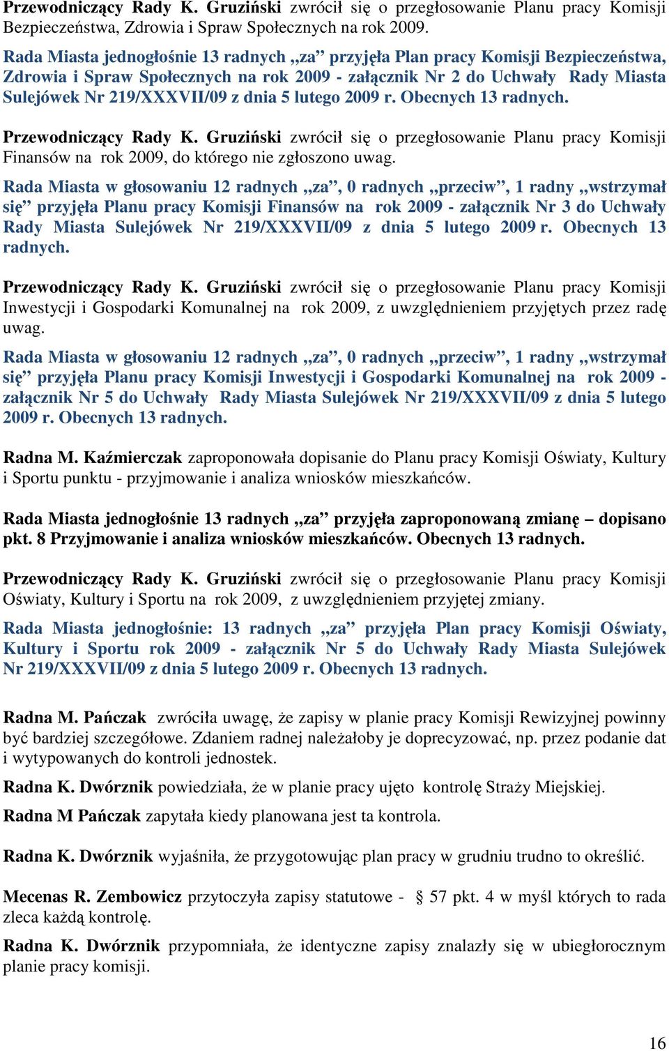 lutego 2009 r. Obecnych 13 radnych. Przewodniczący Rady K. Gruziński zwrócił się o przegłosowanie Planu pracy Komisji Finansów na rok 2009, do którego nie zgłoszono uwag.