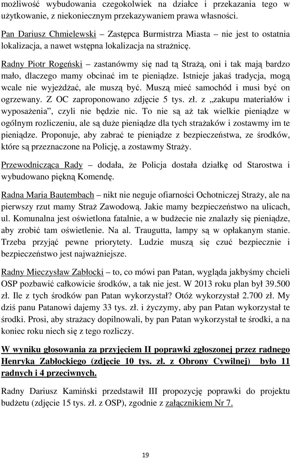 Radny Piotr Rogeński zastanówmy się nad tą StraŜą, oni i tak mają bardzo mało, dlaczego mamy obcinać im te pieniądze. Istnieje jakaś tradycja, mogą wcale nie wyjeŝdŝać, ale muszą być.