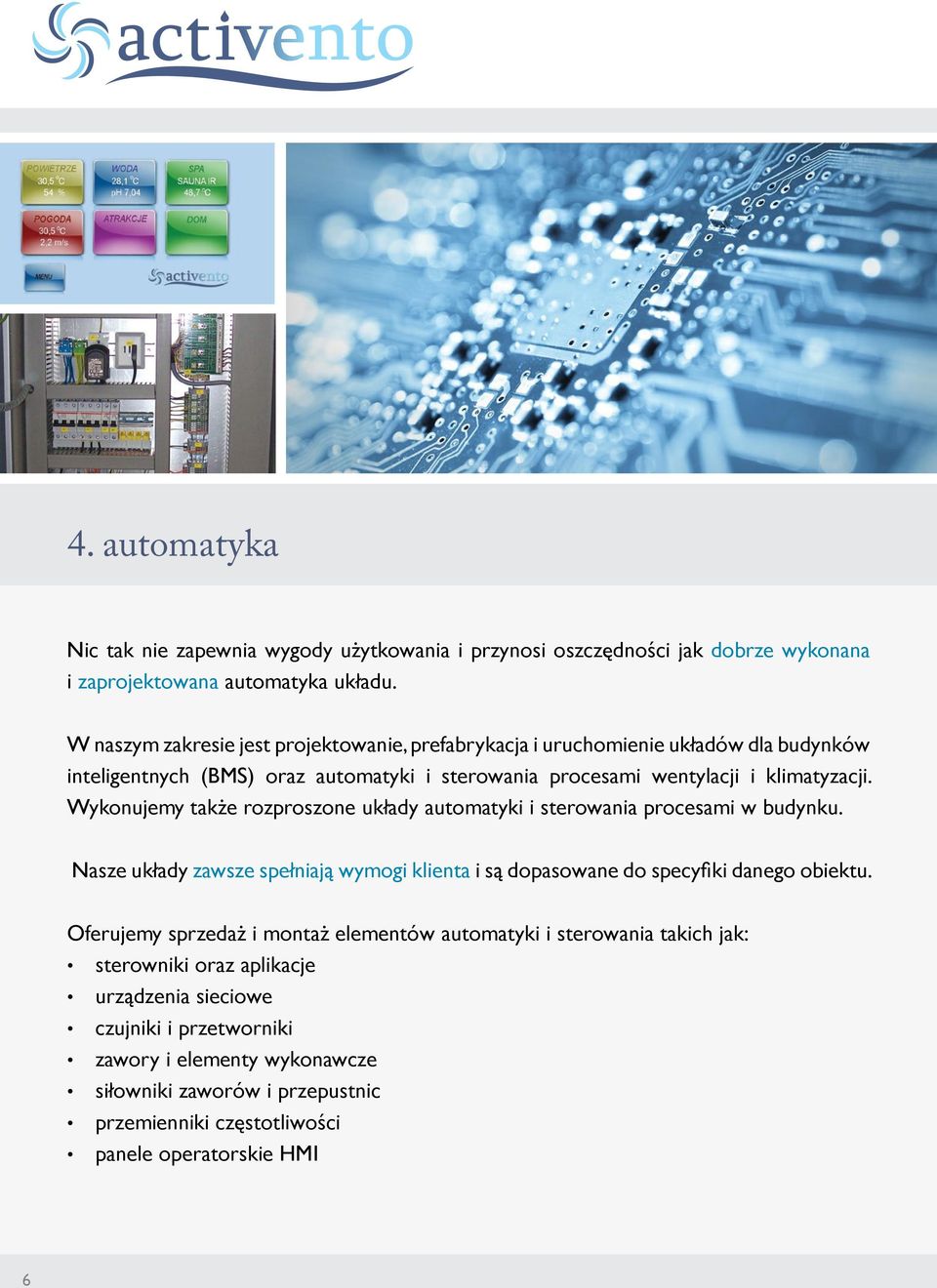 Wykonujemy także rozproszone układy automatyki i sterowania procesami w budynku. Nasze układy zawsze spełniają wymogi klienta i są dopasowane do specyfiki danego obiektu.