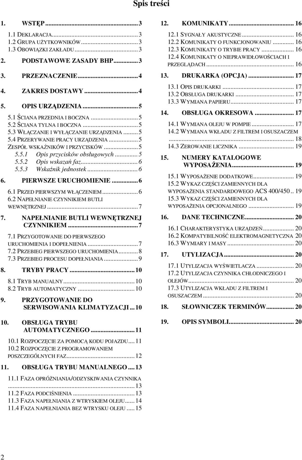 ..5 5.5.2 Opis wskazań faz...6 5.5.3 Wskaźnik jednostek...6 6. PIERWSZE URUCHOMIENIE...6 6.1 PRZED PIERWSZYM WŁĄCZENIEM...6 6.2 NAPEŁNIANIE CZYNNIKIEM BUTLI WEWNĘTRZNEJ...7 7.