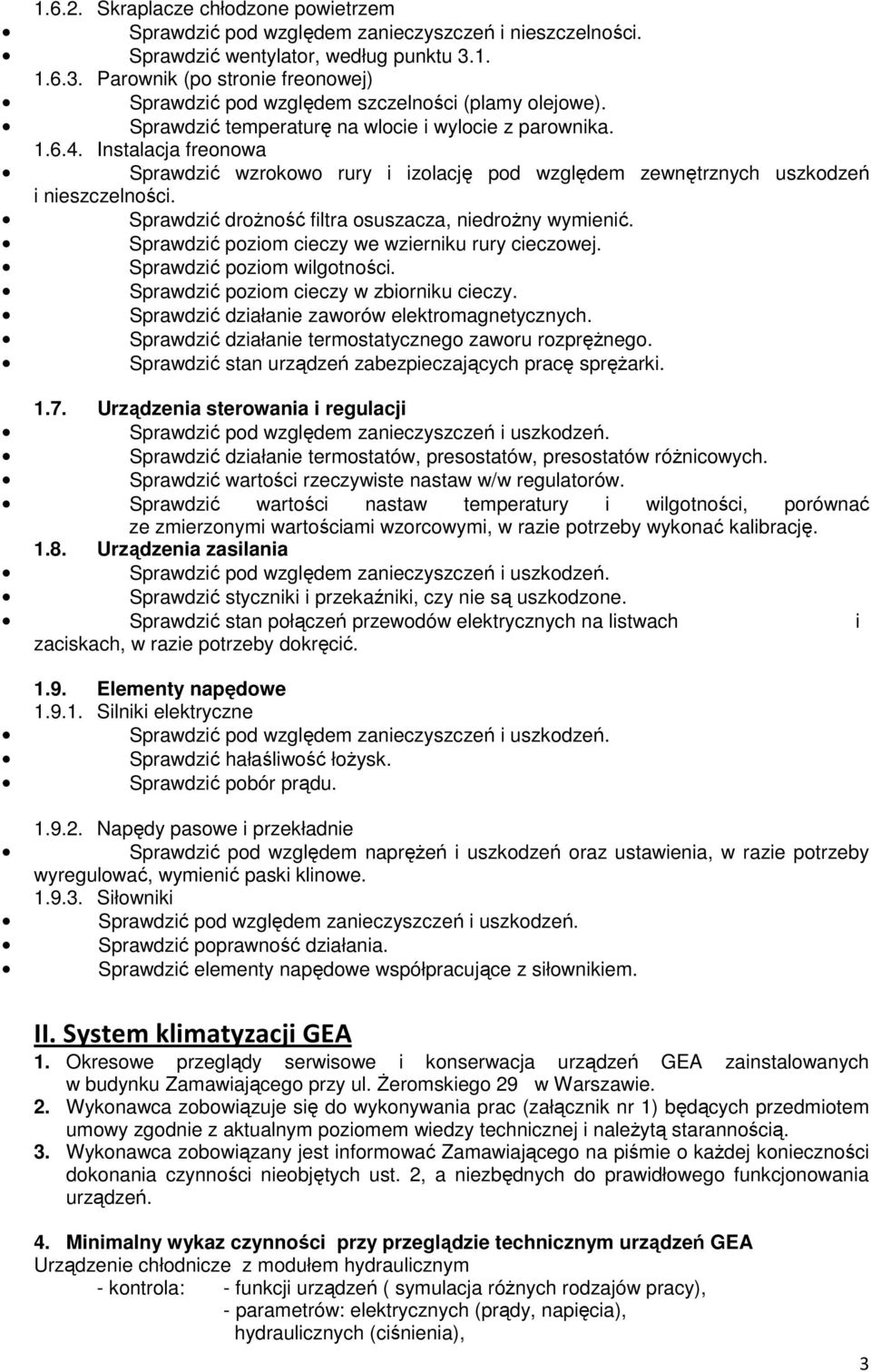 Instalacja freonowa Sprawdzić wzrokowo rury i izolację pod względem zewnętrznych uszkodzeń i nieszczelności. Sprawdzić drożność filtra osuszacza, niedrożny wymienić.