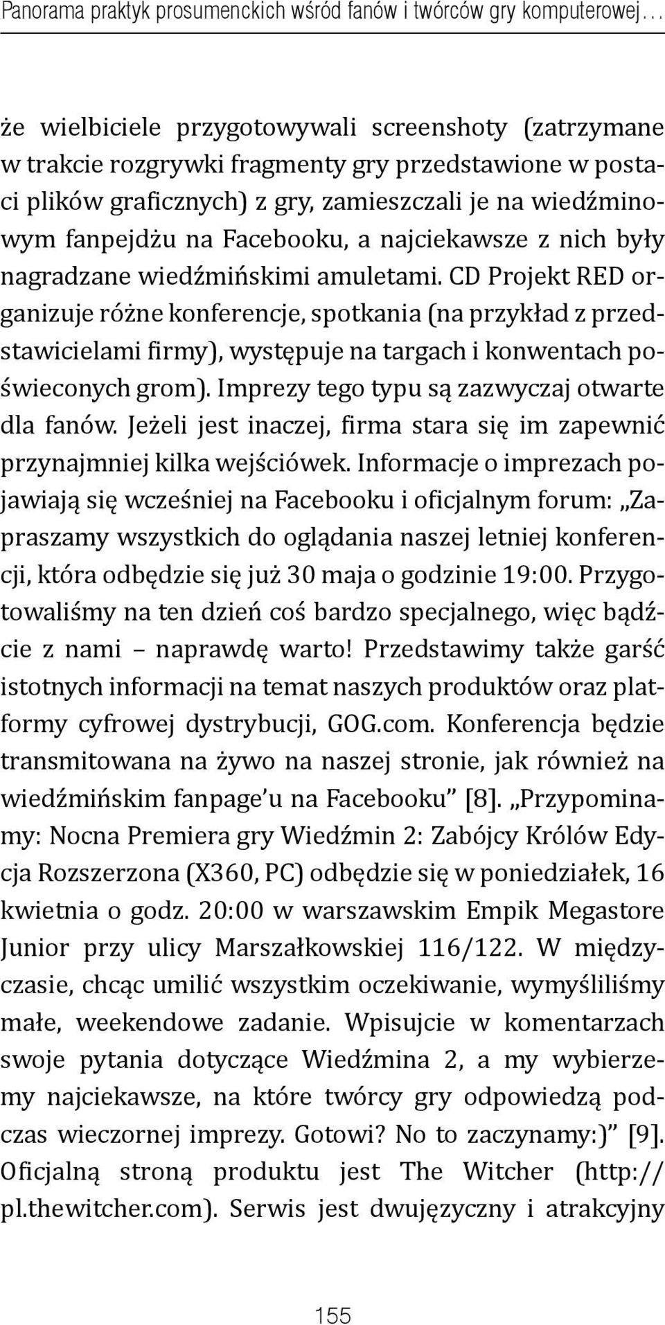 CD Projekt RED organizuje różne konferencje, spotkania (na przykład z przedstawicielami firmy), występuje na targach i konwentach poświeconych grom). Imprezy tego typu są zazwyczaj otwarte dla fanów.