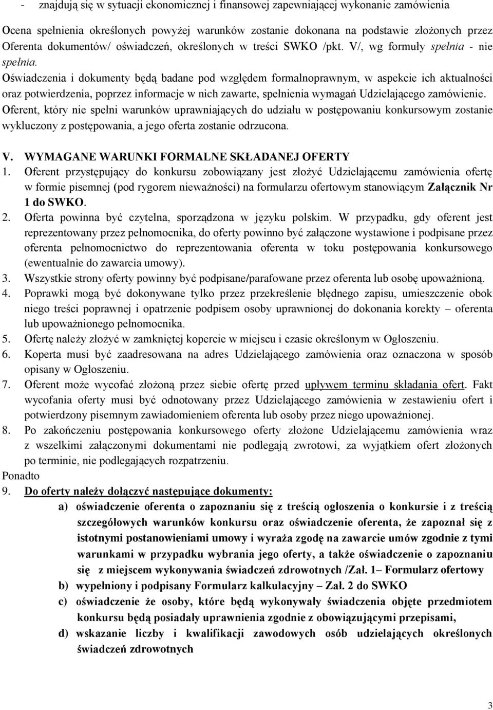 Oświadczenia i dokumenty będą badane pod względem formalnoprawnym, w aspekcie ich aktualności oraz potwierdzenia, poprzez informacje w nich zawarte, spełnienia wymagań Udzielającego zamówienie.